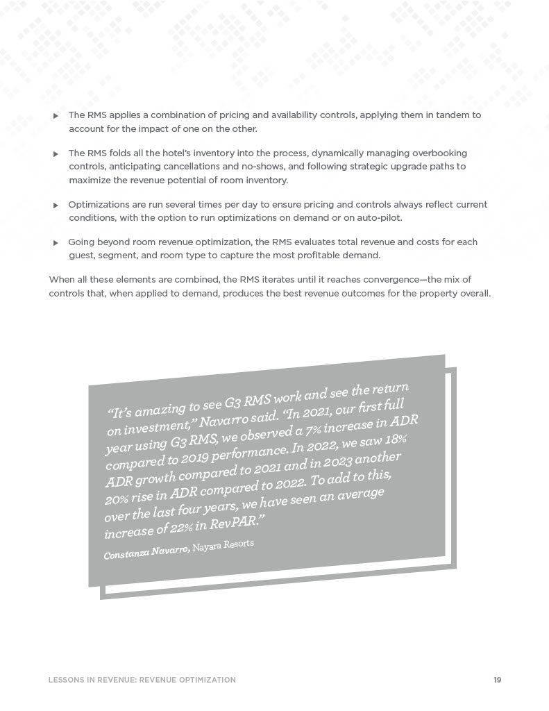 The RMS applies a combination of pricing and availability controls, applying them in tandem to account for the impact of one on the other.  The RMS folds all the hotel’s inventory into the process, dynamically managing overbooking controls, anticipating cancellations and no-shows, and following strategic upgrade paths to maximize the revenue potential of room inventory.  Optimizations are run several times per day to ensure pricing and controls always reflect current conditions, with the option to run optimizations on demand or on auto-pilot.  Going beyond room revenue optimization, the RMS evaluates total revenue and costs for each guest, segment, and room type to capture the most profitable demand. When all these elements are combined, the RMS iterates until it reaches convergence—the mix of controls that, when applied to demand, produces the best revenue outcomes for the property overall.